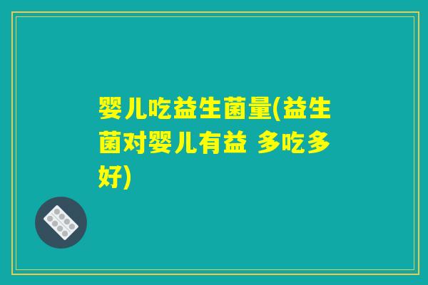 婴儿吃益生菌量(益生菌对婴儿有益 多吃多好) 婴儿吃益生菌量(益生菌对婴儿有益 多吃多好)