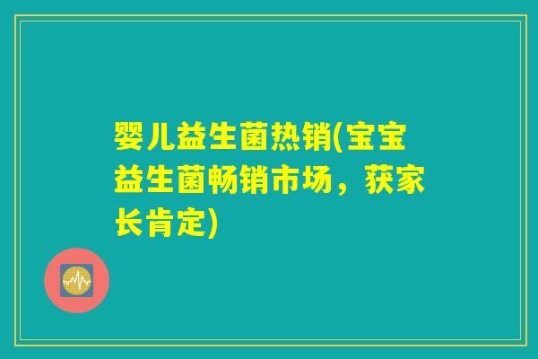 婴儿益生菌热销(宝宝益生菌畅销市场,获家长肯定) 婴儿益生菌热销(宝宝益生菌畅销市场,获家长肯定)