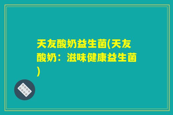 天友酸奶益生菌(天友酸奶：滋味健康益生菌)