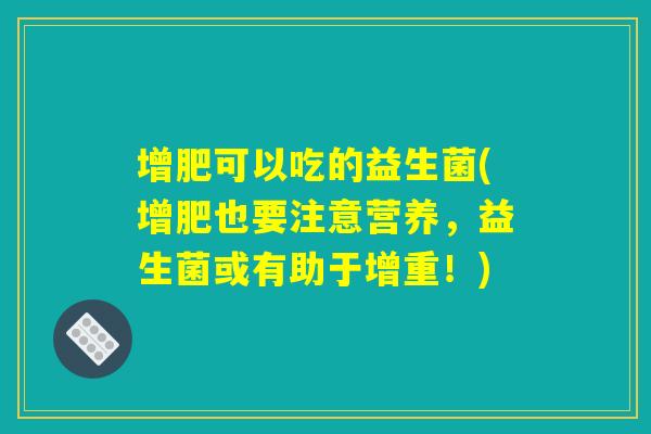 增肥可以吃的益生菌(增肥也要注意营养，益生菌或有助于增重！)