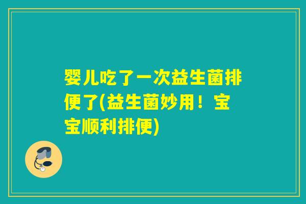 婴儿吃了一次益生菌排便了(益生菌妙用！宝宝顺利排便)