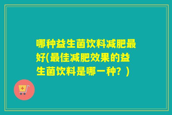 哪种益生菌饮料减肥最好(最佳减肥效果的益生菌饮料是哪一种？)