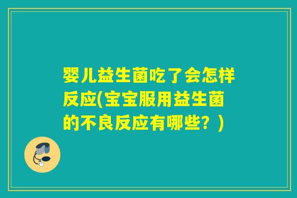 婴儿益生菌吃了会怎样反应(宝宝服用益生菌的不良反应有哪些?) 婴儿益生菌吃了会怎样反应(宝宝服用益生菌的不良反应有哪些?)