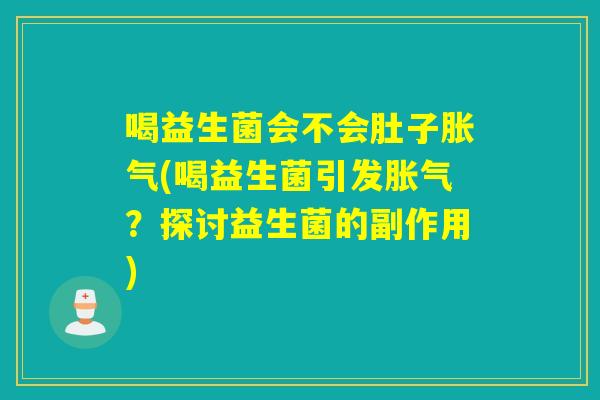 喝益生菌会不会肚子(喝益生菌引发?探讨益生菌的副作用) 喝益生菌会不会肚子(喝益生菌引发?探讨益生菌的副作用)
