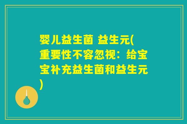 婴儿益生菌 益生元(重要性不容忽视：给宝宝补充益生菌和益生元)