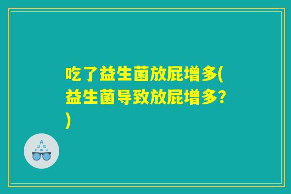吃了益生菌放屁增多(益生菌导致放屁增多？)