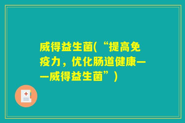 威得益生菌(“提高免疫力，优化肠道健康——威得益生菌”)