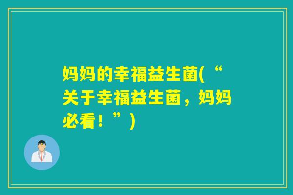 妈妈的幸福益生菌(“关于幸福益生菌，妈妈必看！”)
