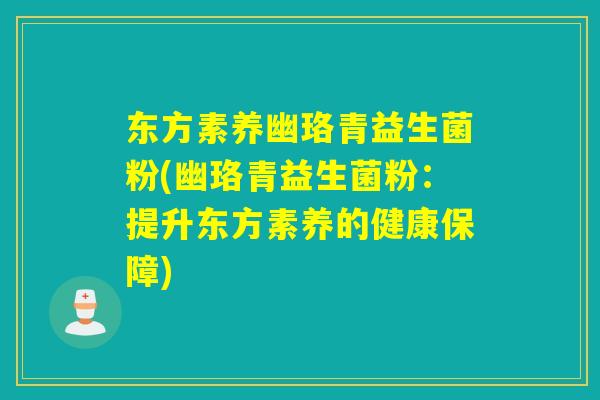 东方素养幽珞青益生菌粉(幽珞青益生菌粉：提升东方素养的健康保障)
