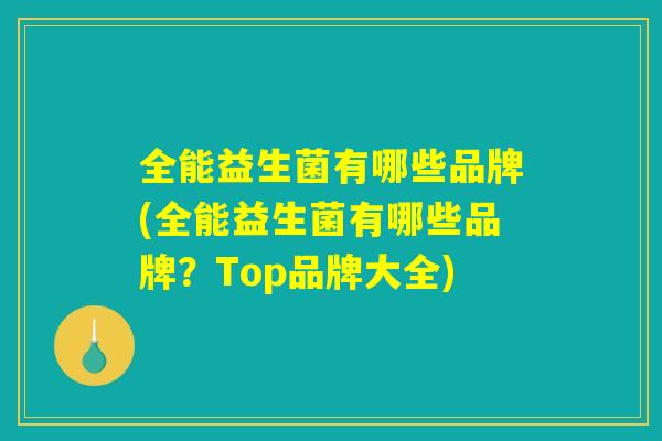 全能益生菌有哪些品牌(全能益生菌有哪些品牌？Top品牌大全)