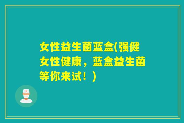 女性益生菌蓝盒(强健女性健康，蓝盒益生菌等你来试！)