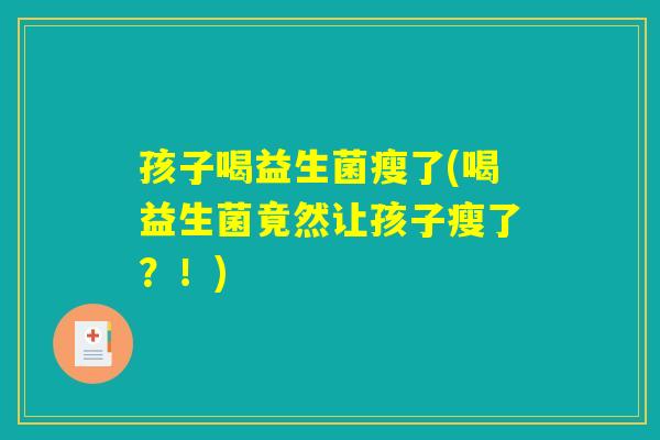 孩子喝益生菌瘦了(喝益生菌竟然让孩子瘦了？！)
