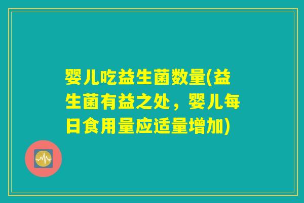 婴儿吃益生菌数量(益生菌有益之处,婴儿每日食用量应适量增加) 婴儿吃益生菌数量(益生菌有益之处,婴儿每日食用量应适量增加)
