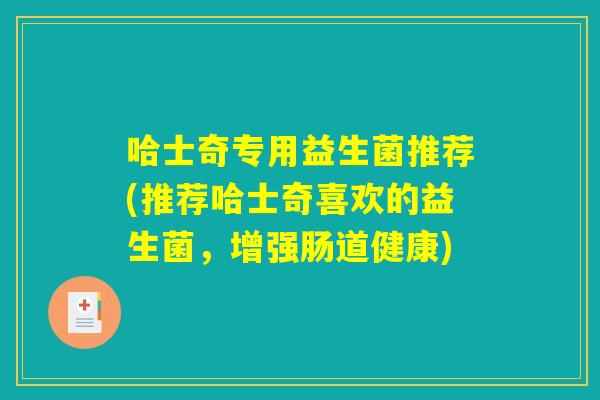 哈士奇专用益生菌推荐(推荐哈士奇喜欢的益生菌，增强肠道健康)