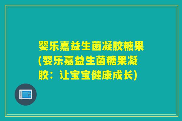 婴乐嘉益生菌凝胶糖果(婴乐嘉益生菌糖果凝胶：让宝宝健康成长)