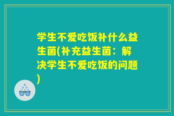 学生不爱吃饭补什么益生菌(补充益生菌：解决学生不爱吃饭的问题)