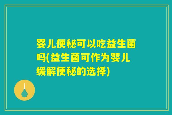 婴儿可以吃益生菌吗(益生菌可作为婴儿缓解的选择) 婴儿可以吃益生菌吗(益生菌可作为婴儿缓解的选择)