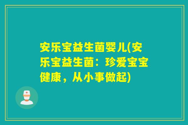 安乐宝益生菌婴儿(安乐宝益生菌：珍爱宝宝健康，从小事做起)