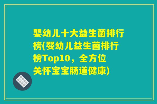 婴幼儿十大益生菌排行榜(婴幼儿益生菌排行榜Top10，全方位关怀宝宝肠道健康)