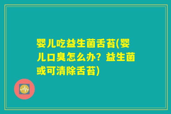 婴儿吃益生菌舌苔(婴儿口臭怎么办？益生菌或可清除舌苔)