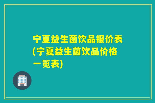 宁夏益生菌饮品报价表(宁夏益生菌饮品价格一览表) 宁夏益生菌饮品报价表(宁夏益生菌饮品价格一览表)