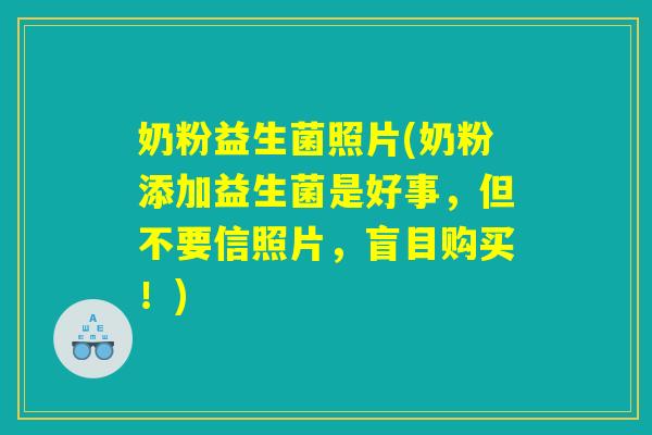 奶粉益生菌照片(奶粉添加益生菌是好事，但不要信照片，盲目购买！)