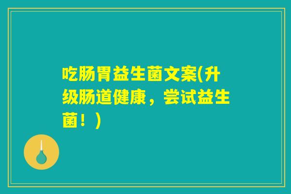 吃肠胃益生菌文案(升级肠道健康，尝试益生菌！)