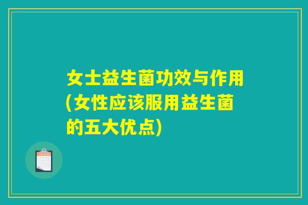 女士益生菌功效与作用(女性应该服用益生菌的五大优点)