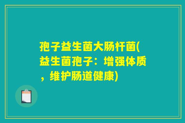 孢子益生菌大肠杆菌(益生菌孢子：增强体质，维护肠道健康)