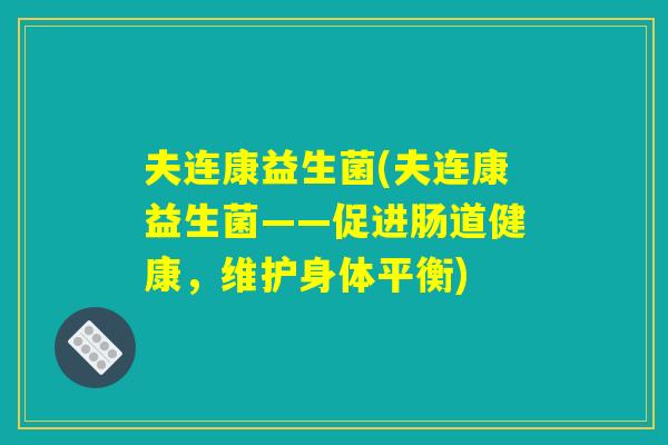 夫连康益生菌(夫连康益生菌——促进肠道健康，维护身体平衡)