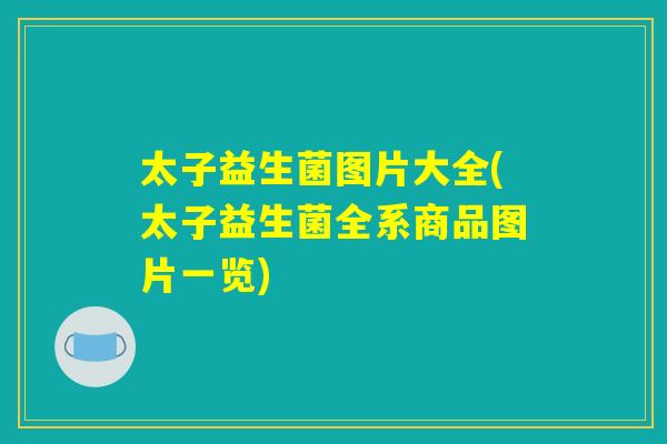 太子益生菌图片大全(太子益生菌全系商品图片一览)