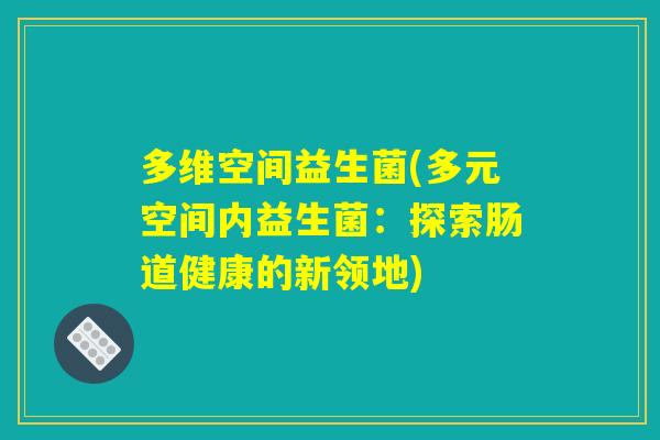 多维空间益生菌(多元空间内益生菌：探索肠道健康的新领地)