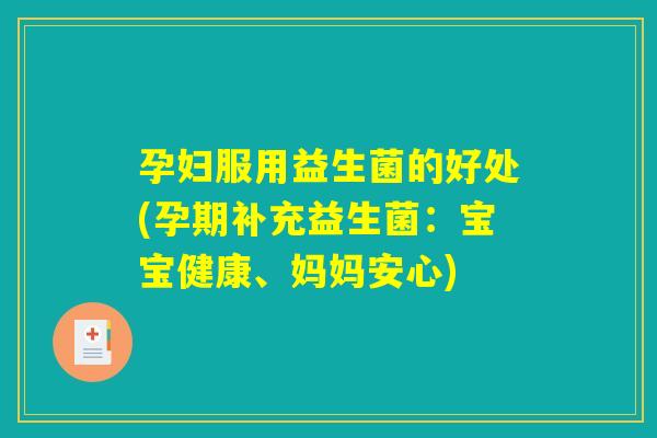 孕妇服用益生菌的好处(孕期补充益生菌：宝宝健康、妈妈安心)