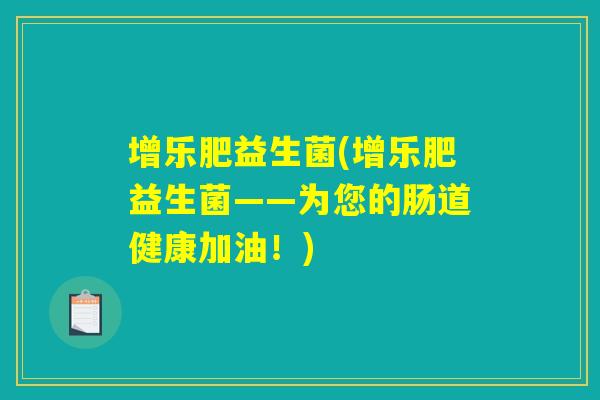 增乐肥益生菌(增乐肥益生菌——为您的肠道健康加油！)
