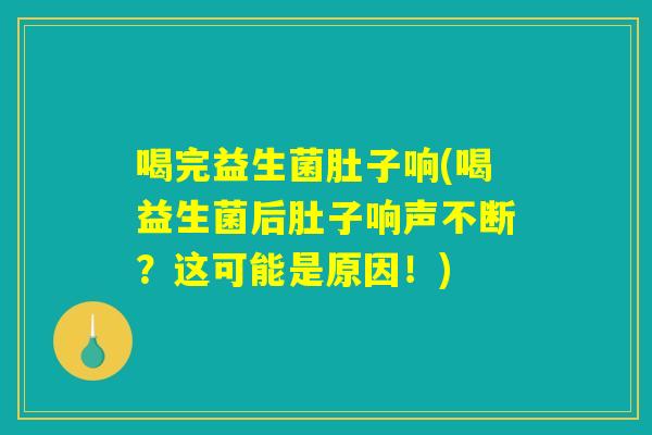 喝完益生菌肚子响(喝益生菌后肚子响声不断？这可能是原因！)