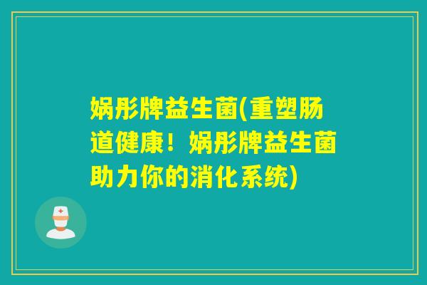 娲彤牌益生菌(重塑肠道健康！娲彤牌益生菌助力你的消化系统)