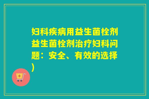 用益生菌栓剂益生菌栓剂问题:安全、有效的选择) 用益生菌栓剂益生菌栓剂问题:安全、有效的选择)