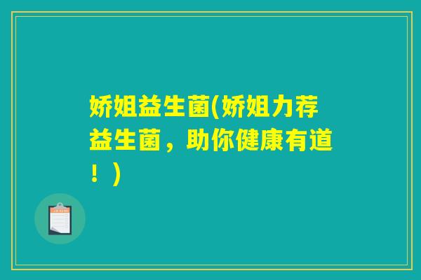 娇姐益生菌(娇姐力荐益生菌，助你健康有道！)