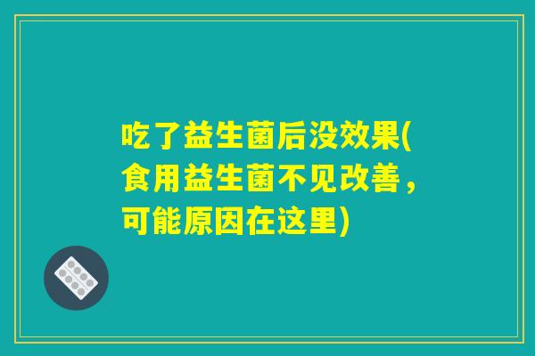 吃了益生菌后没效果(食用益生菌不见改善，可能原因在这里)