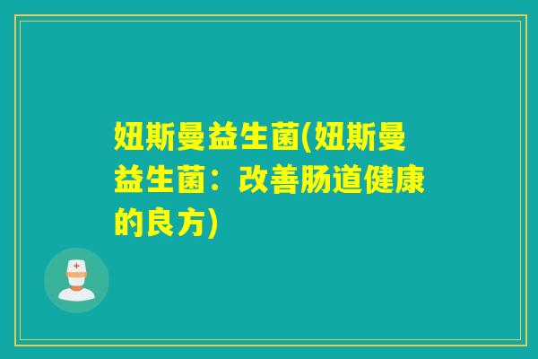 妞斯曼益生菌(妞斯曼益生菌:改善肠道健康的良方) 妞斯曼益生菌(妞斯曼益生菌:改善肠道健康的良方)
