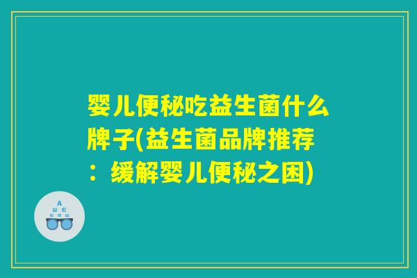 婴儿便秘吃益生菌什么牌子(益生菌品牌推荐：缓解婴儿便秘之困)