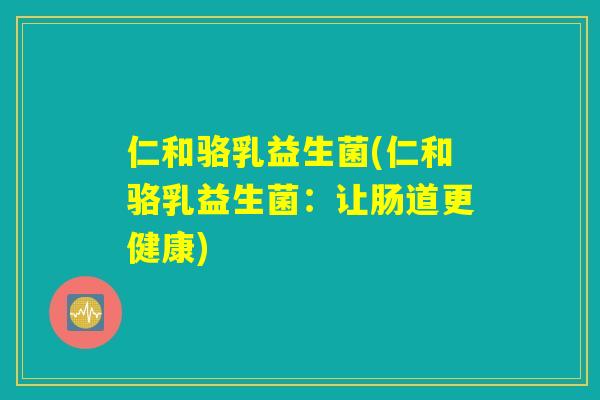 仁和骆乳益生菌(仁和骆乳益生菌：让肠道更健康)