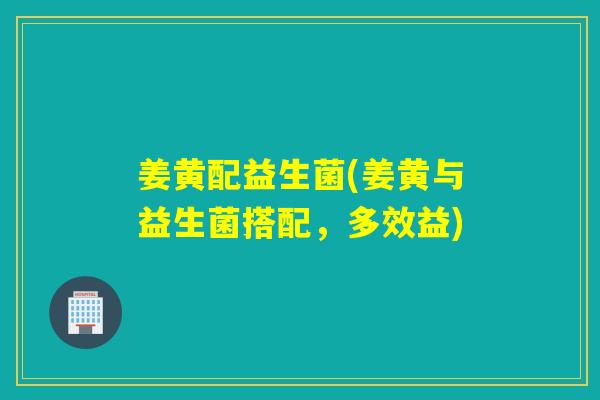 姜黄配益生菌(姜黄与益生菌搭配，多效益)