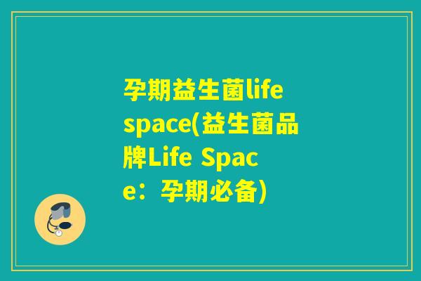 孕期益生菌life space(益生菌品牌Life Space:孕期必备) 孕期益生菌life space(益生菌品牌Life Space:孕期必备)