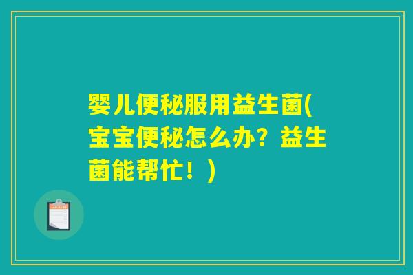 婴儿服用益生菌(宝宝怎么办?益生菌能帮忙!) 婴儿服用益生菌(宝宝怎么办?益生菌能帮忙!)