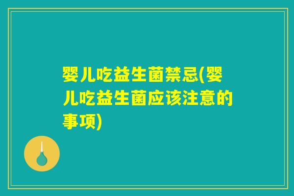 婴儿吃益生菌禁忌(婴儿吃益生菌应该注意的事项)