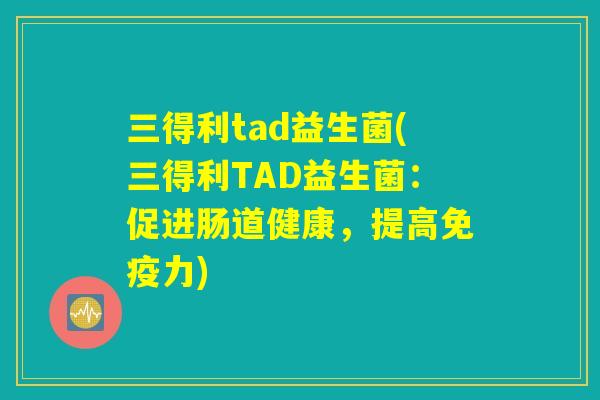 三得利tad益生菌(三得利TAD益生菌：促进肠道健康，提高免疫力)
