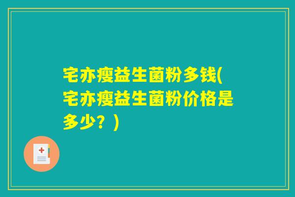 宅亦瘦益生菌粉多钱(宅亦瘦益生菌粉价格是多少？)