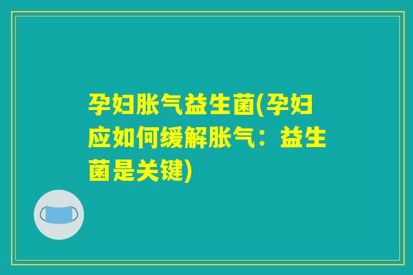 孕妇胀气益生菌(孕妇应如何缓解胀气：益生菌是关键)