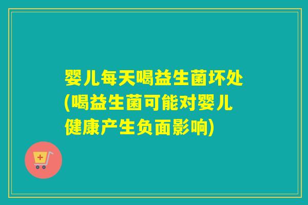 婴儿每天喝益生菌坏处(喝益生菌可能对婴儿健康产生负面影响)